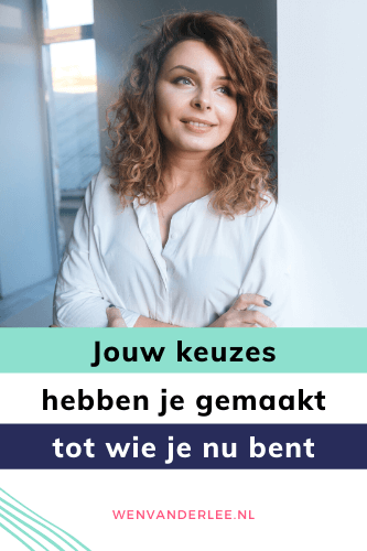 Blog Wen van der Lee Jouw keuzes hebben je gemaakt tot wie jij nu bent